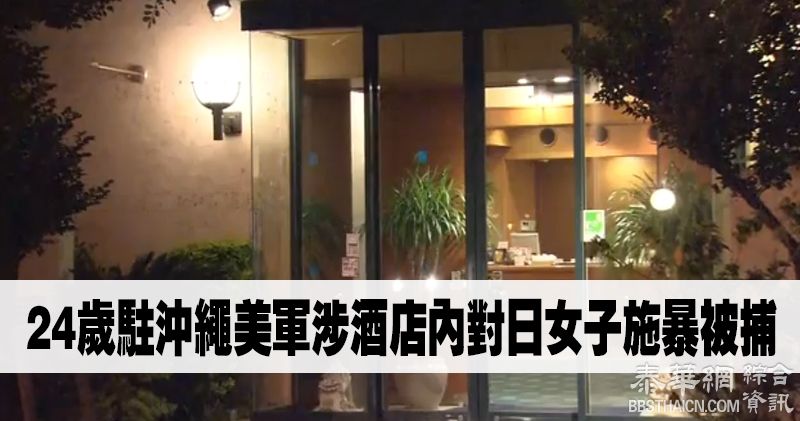 涉酒店内对日女子施暴　24岁驻冲绳美军被捕　日方愤怒